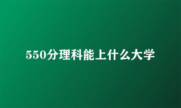 550分理科能上什么大学