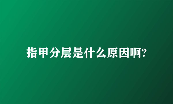 指甲分层是什么原因啊?