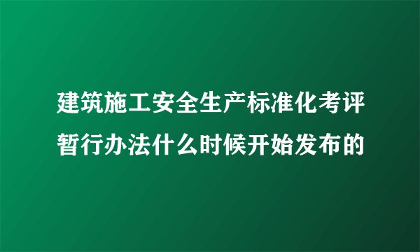 建筑施工安全生产标准化考评暂行办法什么时候开始发布的