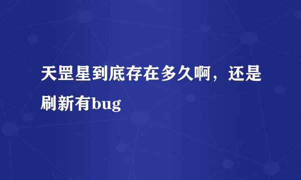 天罡星到底存在多久啊，还是刷新有bug