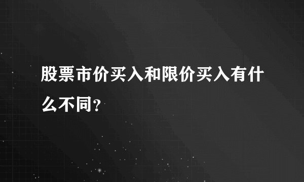 股票市价买入和限价买入有什么不同？