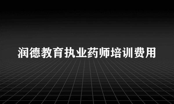 润德教育执业药师培训费用