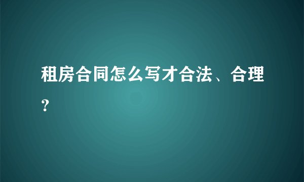 租房合同怎么写才合法、合理？
