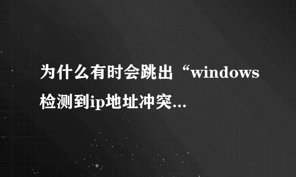 为什么有时会跳出“windows检测到ip地址冲突”？是不是有人在蹭网？或者家里电脑比较多会出现这种情况吗？