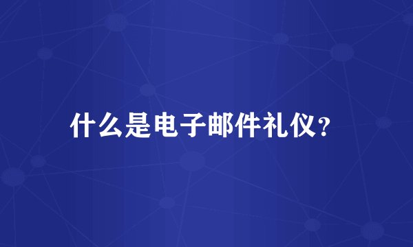 什么是电子邮件礼仪？