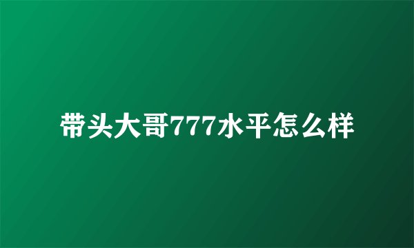 带头大哥777水平怎么样