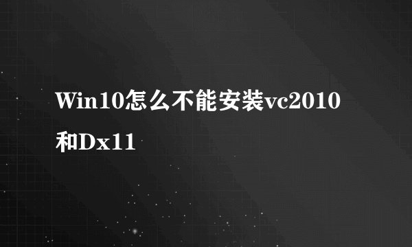 Win10怎么不能安装vc2010和Dx11