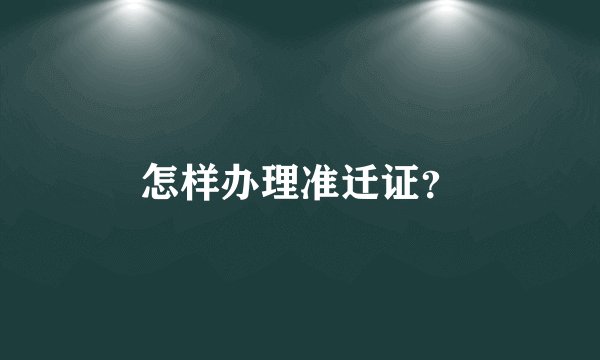 怎样办理准迁证？