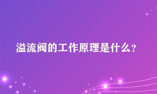 溢流阀的工作原理是什么？