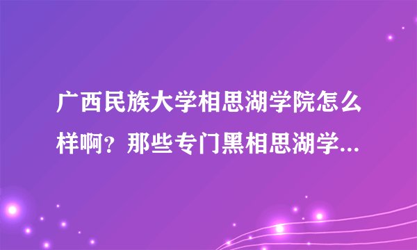 广西民族大学相思湖学院怎么样啊？那些专门黑相思湖学校的就别来了！