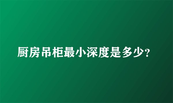 厨房吊柜最小深度是多少？