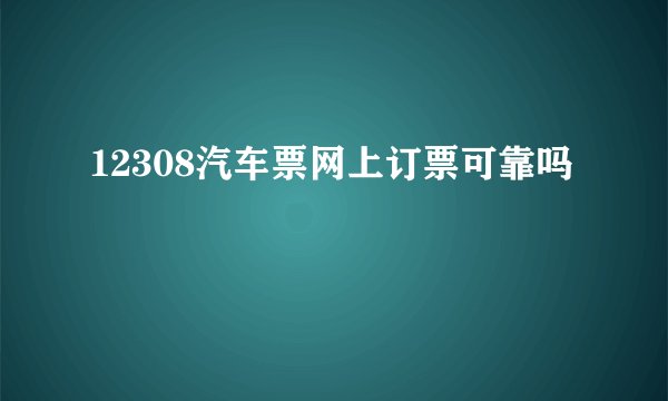 12308汽车票网上订票可靠吗