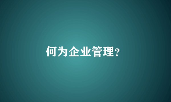 何为企业管理？