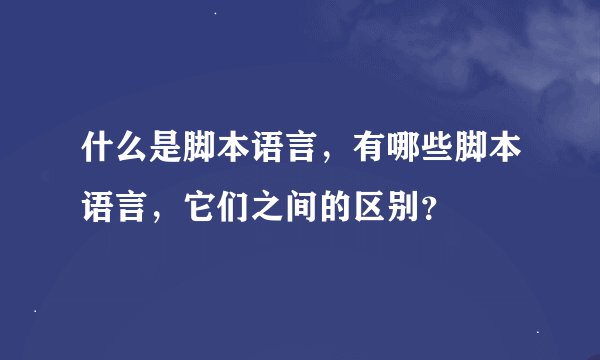 什么是脚本语言，有哪些脚本语言，它们之间的区别？