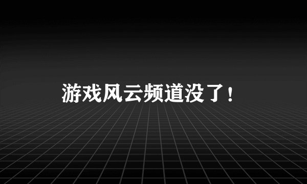 游戏风云频道没了！