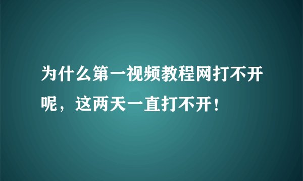 为什么第一视频教程网打不开呢，这两天一直打不开！