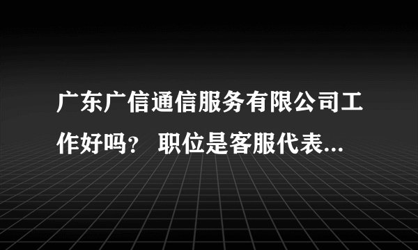 广东广信通信服务有限公司工作好吗？ 职位是客服代表 我想应该是话务员