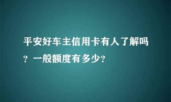 平安好车主信用卡有人了解吗？一般额度有多少？