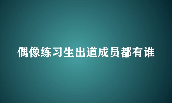 偶像练习生出道成员都有谁