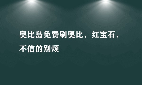 奥比岛免费刷奥比，红宝石，不信的别烦