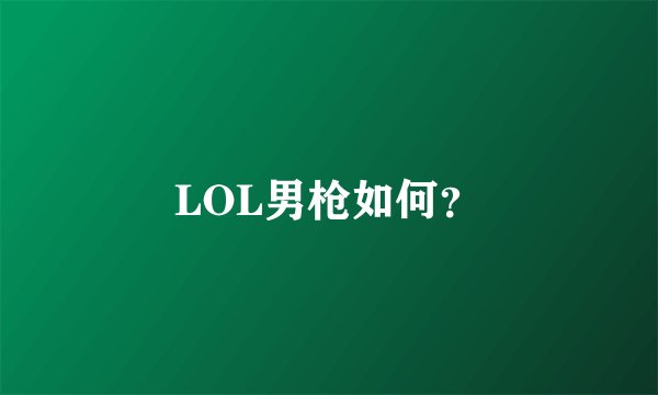 LOL男枪如何？