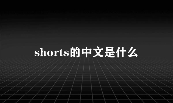 shorts的中文是什么