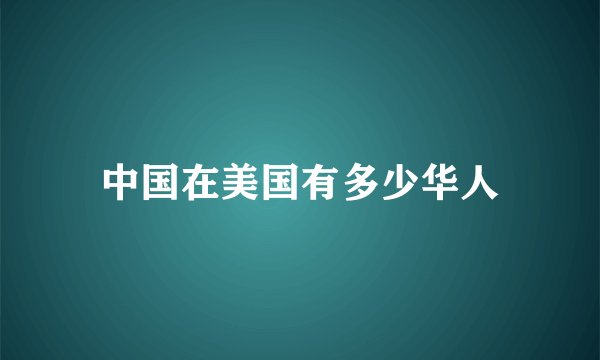 中国在美国有多少华人