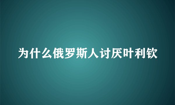 为什么俄罗斯人讨厌叶利钦
