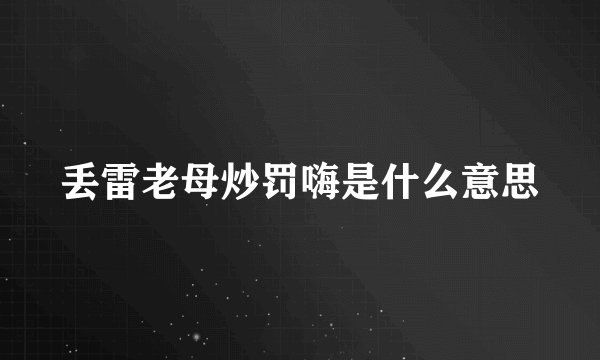 丢雷老母炒罚嗨是什么意思