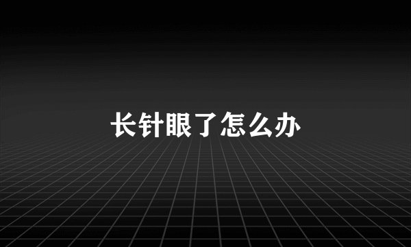 长针眼了怎么办