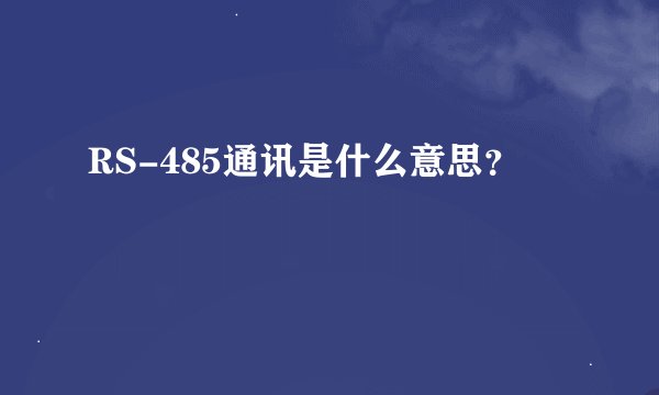 RS-485通讯是什么意思？