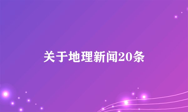 关于地理新闻20条