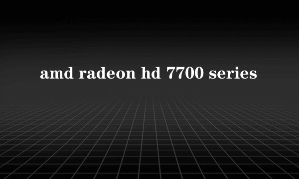 amd radeon hd 7700 series