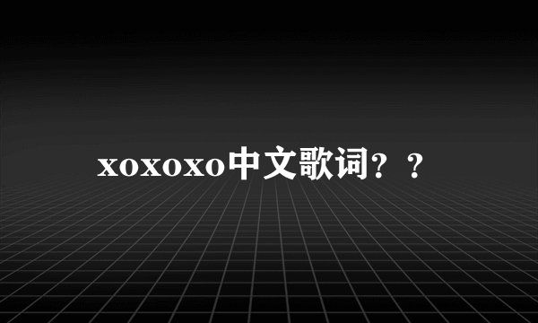 xoxoxo中文歌词？？
