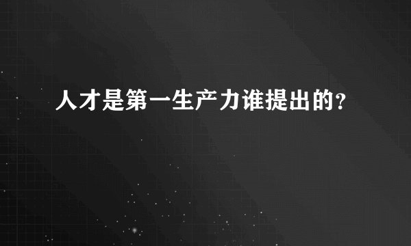 人才是第一生产力谁提出的？