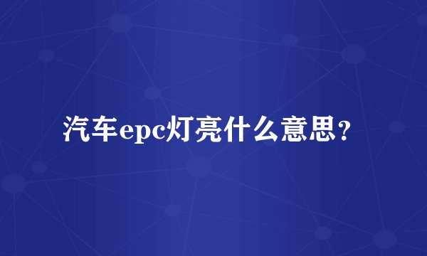 汽车epc灯亮什么意思？