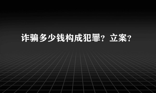 诈骗多少钱构成犯罪？立案？
