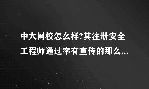 中大网校怎么样?其注册安全工程师通过率有宣传的那么高吗？有参加学习的吗请帮一下