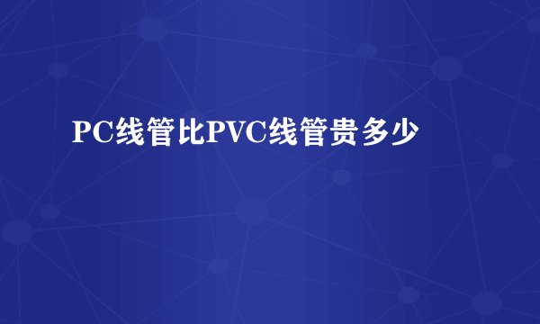 PC线管比PVC线管贵多少
