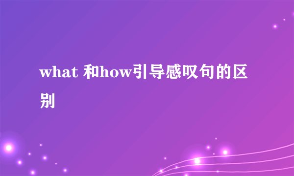 what 和how引导感叹句的区别