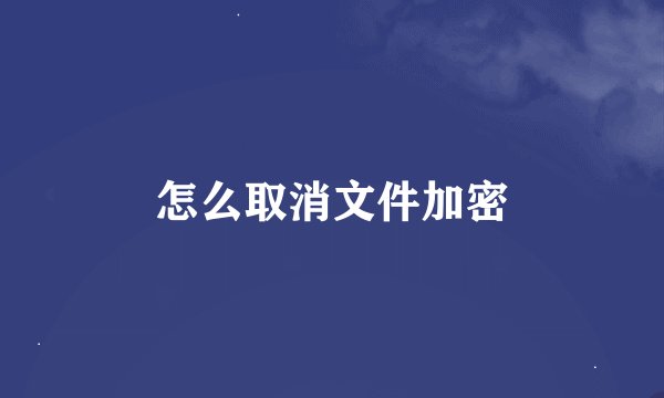 怎么取消文件加密