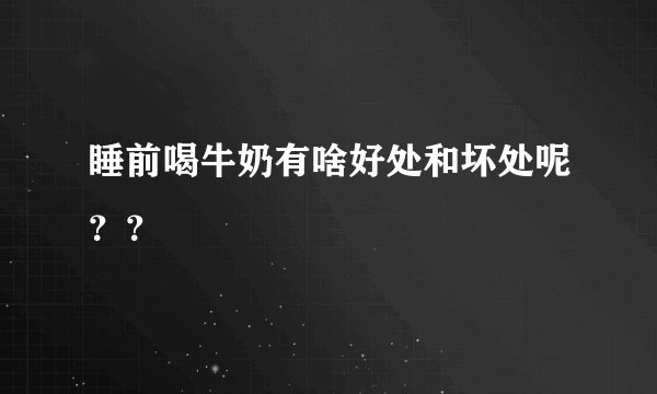 睡前喝牛奶有啥好处和坏处呢？？