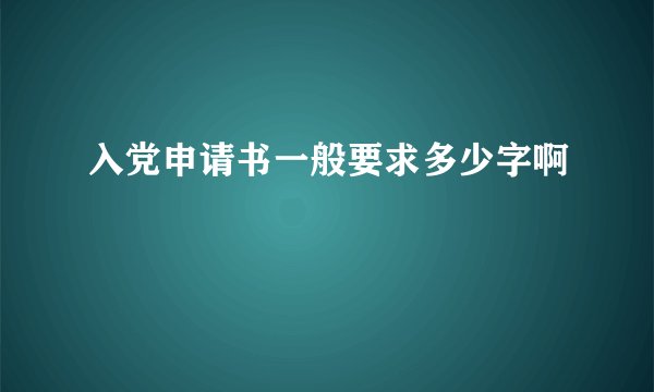 入党申请书一般要求多少字啊