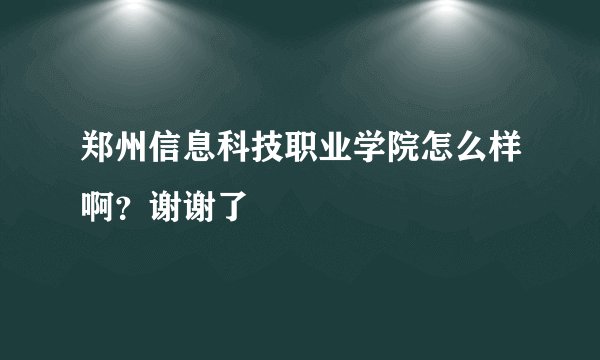 郑州信息科技职业学院怎么样啊？谢谢了