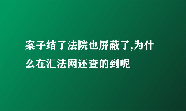 案子结了法院也屏蔽了,为什么在汇法网还查的到呢