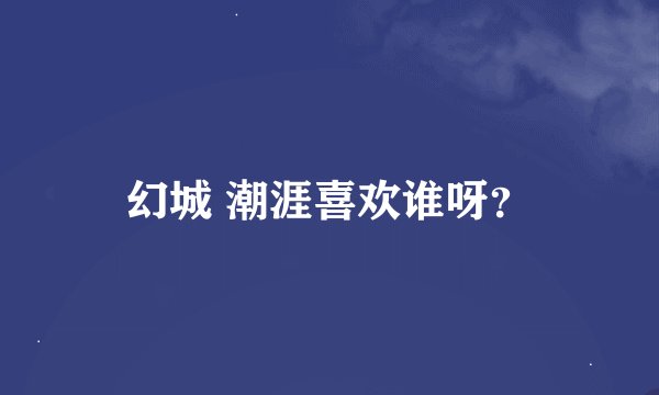 幻城 潮涯喜欢谁呀？