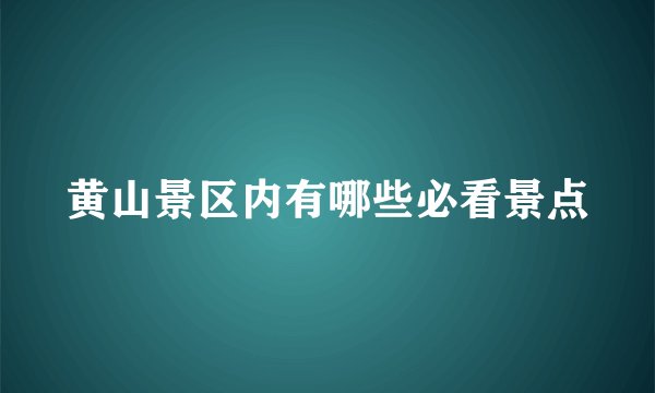 黄山景区内有哪些必看景点