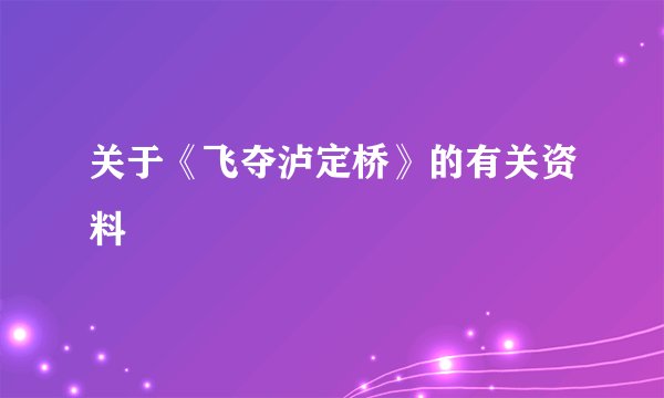 关于《飞夺泸定桥》的有关资料