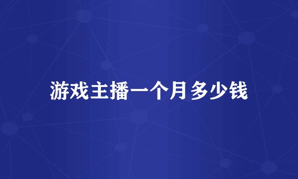 游戏主播一个月多少钱