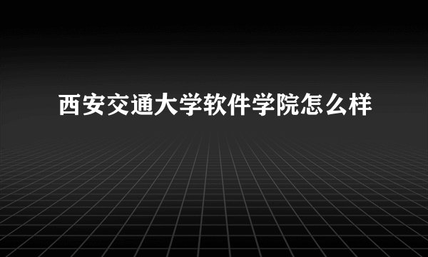 西安交通大学软件学院怎么样